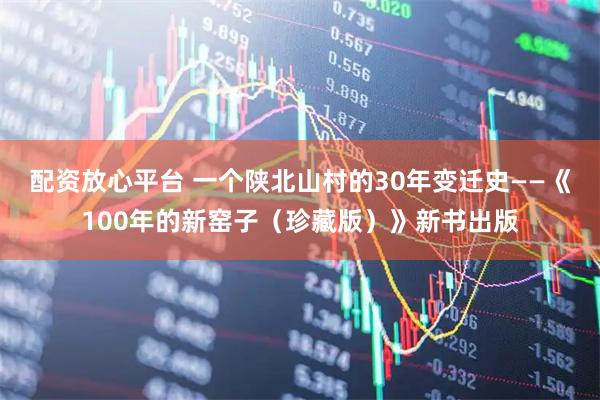 配资放心平台 一个陕北山村的30年变迁史——《100年的新窑子（珍藏版）》新书出版