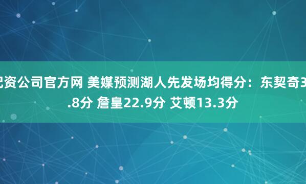 配资公司官方网 美媒预测湖人先发场均得分：东契奇32.8分 詹皇22.9分 艾顿13.3分