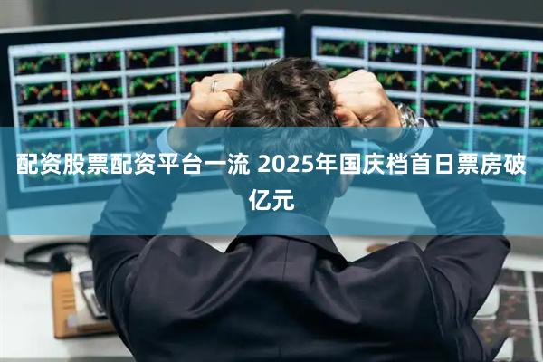 配资股票配资平台一流 2025年国庆档首日票房破亿元