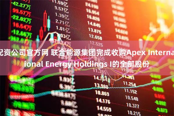 配资公司官方网 联合能源集团完成收购Apex International Energy Holdings I的全部股份