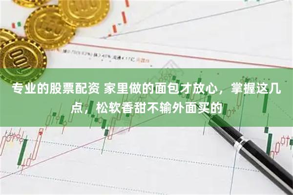 专业的股票配资 家里做的面包才放心，掌握这几点，松软香甜不输外面买的