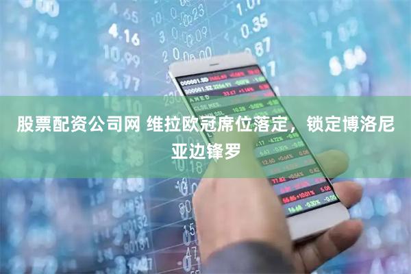 股票配资公司网 维拉欧冠席位落定，锁定博洛尼亚边锋罗