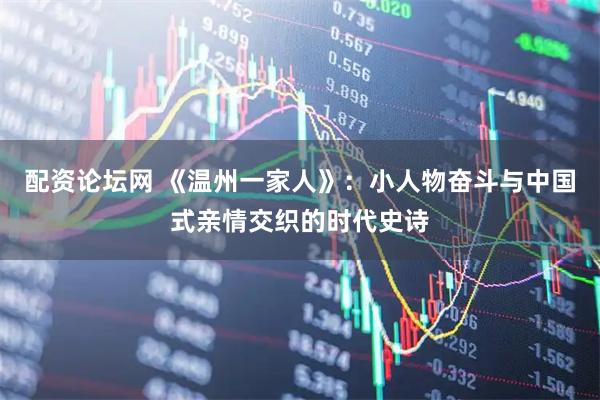 配资论坛网 《温州一家人》：小人物奋斗与中国式亲情交织的时代史诗